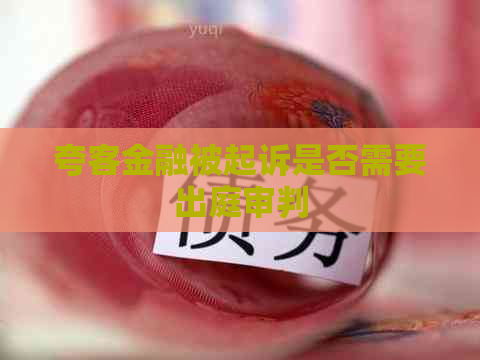 夸客金融被起诉是否需要出庭审判