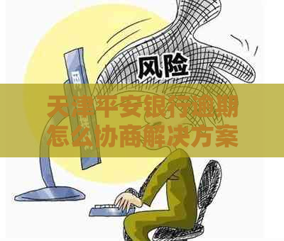 天津平安银行逾期怎么协商解决方案是什么