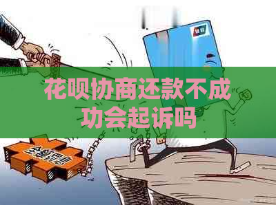 花呗协商还款不成功会起诉吗