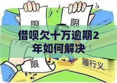 借呗欠十万逾期2年如何解决