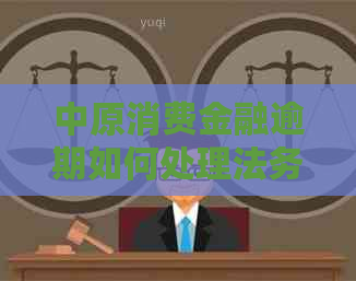 中原消费金融逾期如何处理法务停催