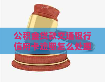 公积金贷款交通银行信用卡逾期怎么处理