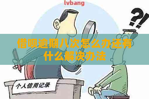 借呗逾期八次怎么办还有什么解决办法