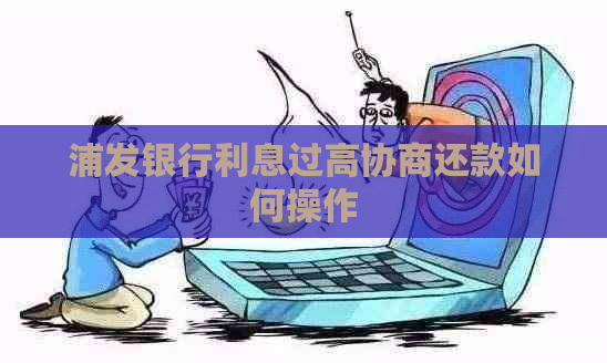 浦发银行利息过高协商还款如何操作