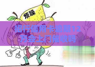 招行信用卡逾期12万会上门吗