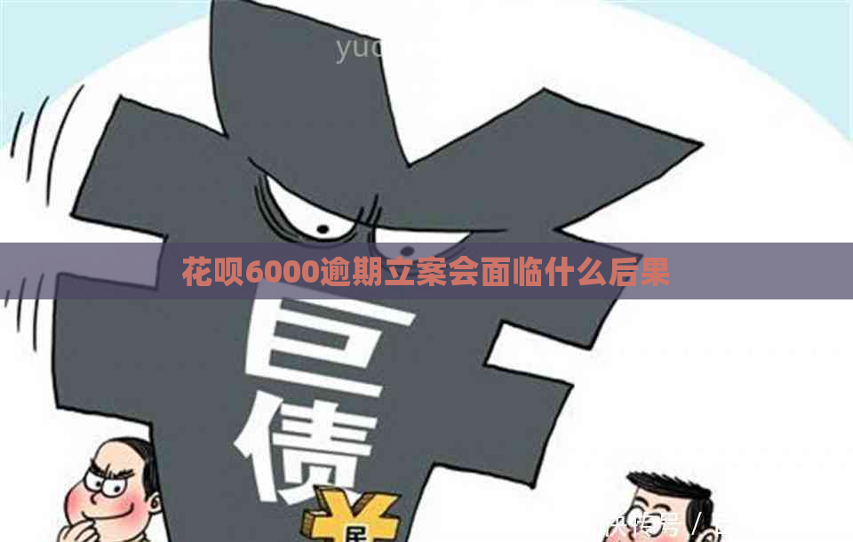 花呗6000逾期立案会面临什么后果