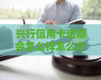 兴行信用卡逾期会怎么样怎么办