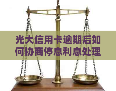 光大信用卡逾期后如何协商停息利息处理