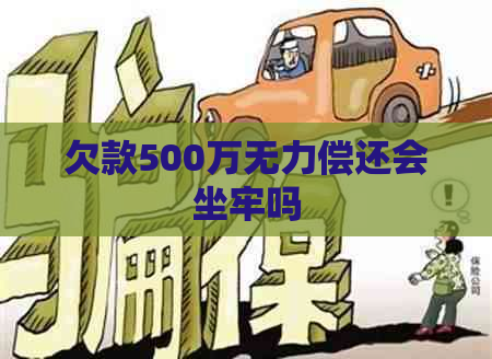 欠款500万无力偿还会坐牢吗