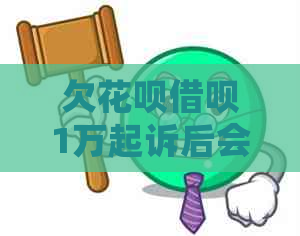 欠花呗借呗1万起诉后会发生什么