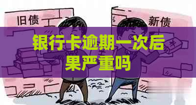 银行卡逾期一次后果严重吗