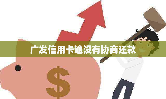 广发信用卡逾没有协商还款