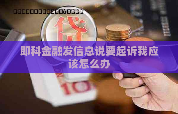 即科金融发信息说要起诉我应该怎么办