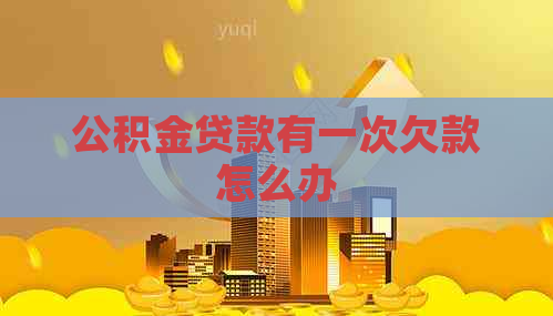 公积金贷款有一次欠款怎么办