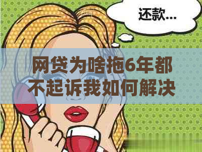 网贷为啥拖6年都不起诉我如何解决这个问题