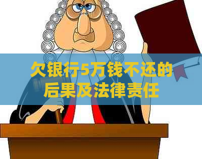 欠银行5万钱不还的后果及法律责任