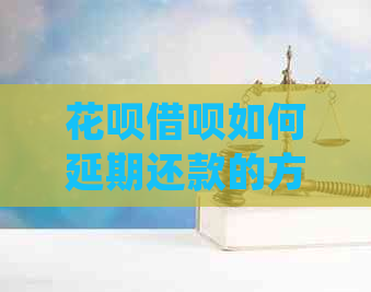 花呗借呗如何延期还款的方法介绍