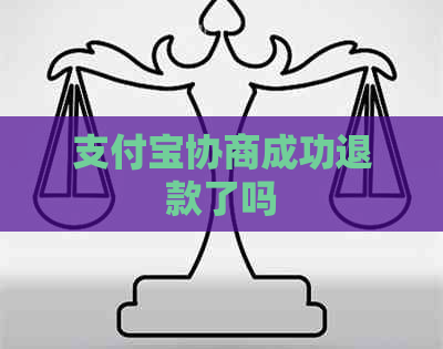 支付宝协商成功退款了吗