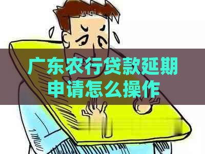 广东农行贷款延期申请怎么操作