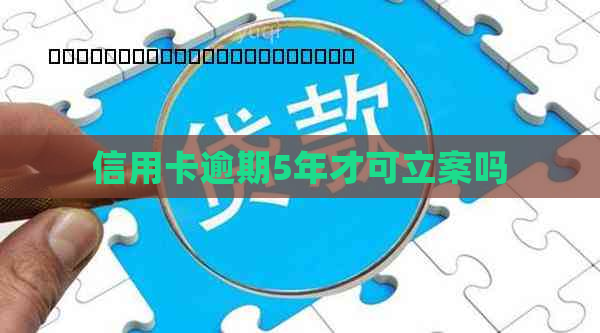 信用卡逾期5年才可立案吗