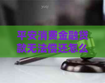 平安消费金融贷款无法偿还怎么办处理方法