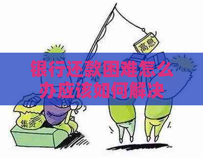 银行还款困难怎么办应该如何解决