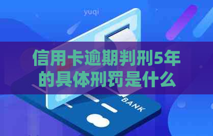 信用卡逾期判刑5年的具体刑罚是什么