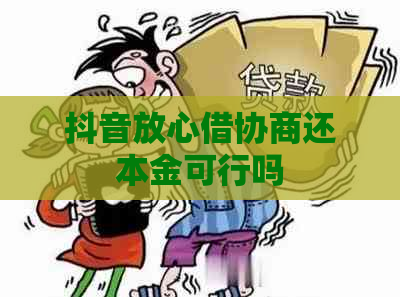 抖音放心借协商还本金可行吗