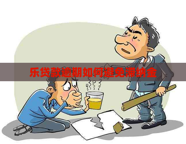 乐贷款逾期如何避免滞纳金