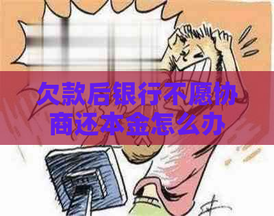 欠款后银行不愿协商还本金怎么办