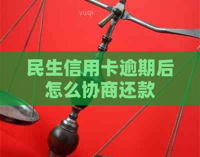 民生信用卡逾期后怎么协商还款