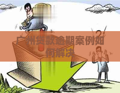 广州贷款逾期案例如何解决