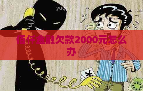 佰仟金融欠款2000元怎么办