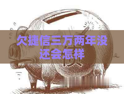 欠捷信三万两年没还会怎样