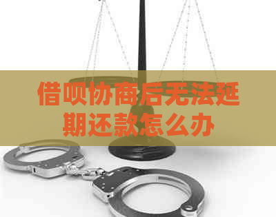 借呗协商后无法延期还款怎么办