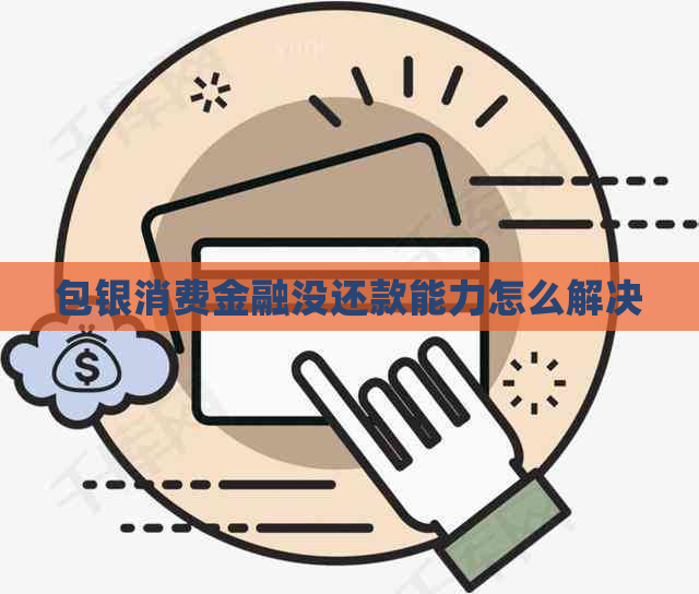 包银消费金融没还款能力怎么解决