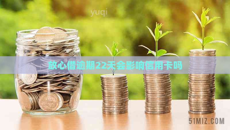 放心借逾期22天会影响信用卡吗