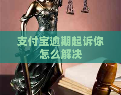 支付宝逾期起诉你怎么解决