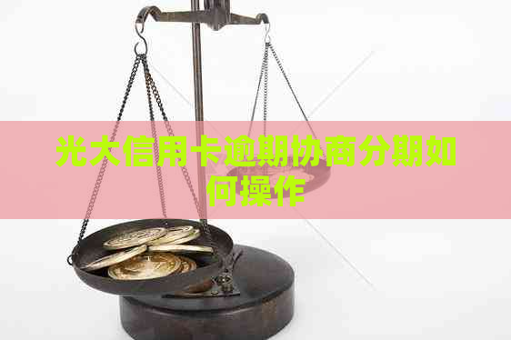 光大信用卡逾期协商分期如何操作