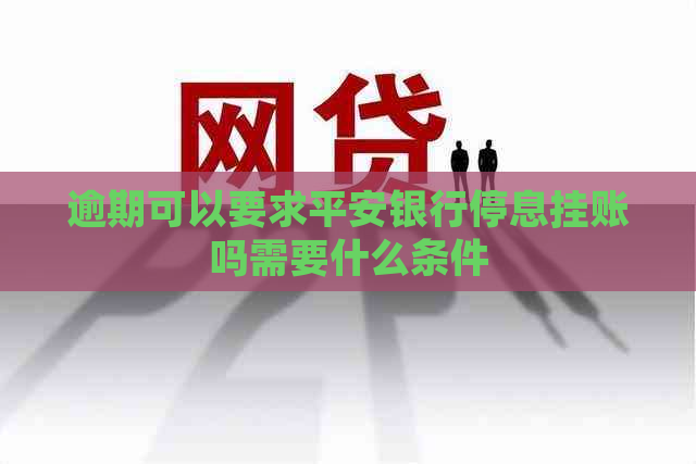 逾期可以要求平安银行停息挂账吗需要什么条件