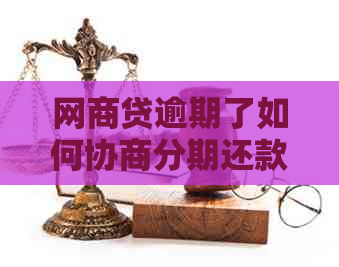 网商贷逾期了如何协商分期还款方案