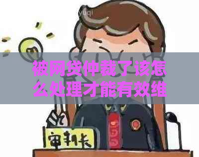 被网贷仲裁了该怎么处理才能有效     