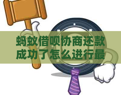 蚂蚁借呗协商还款成功了怎么进行最终结清