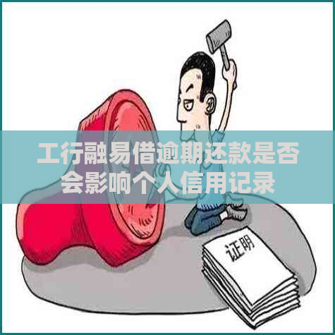 工行融易借逾期还款是否会影响个人信用记录