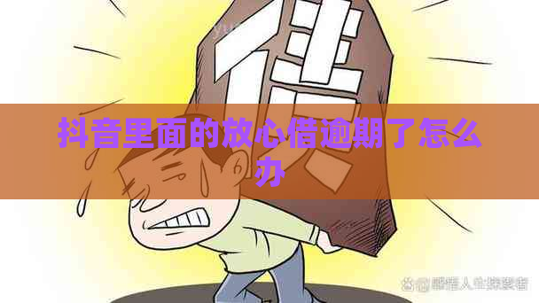 抖音里面的放心借逾期了怎么办