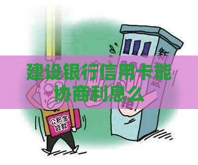 建设银行信用卡能协商利息么