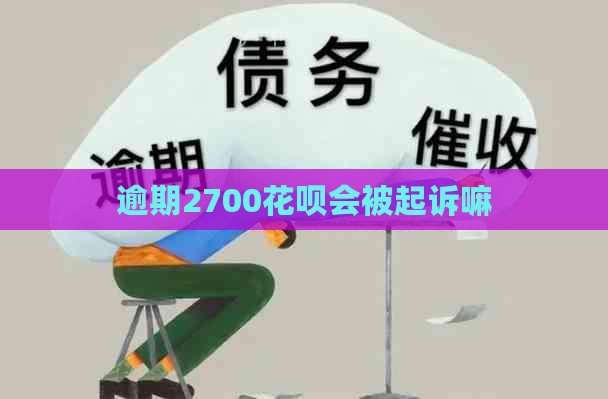 逾期2700花呗会被起诉嘛