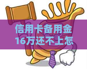 信用卡备用金16万还不上怎么办