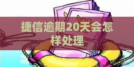 捷信逾期20天会怎样处理