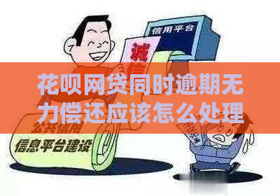 花呗网贷同时逾期无力偿还应该怎么处理